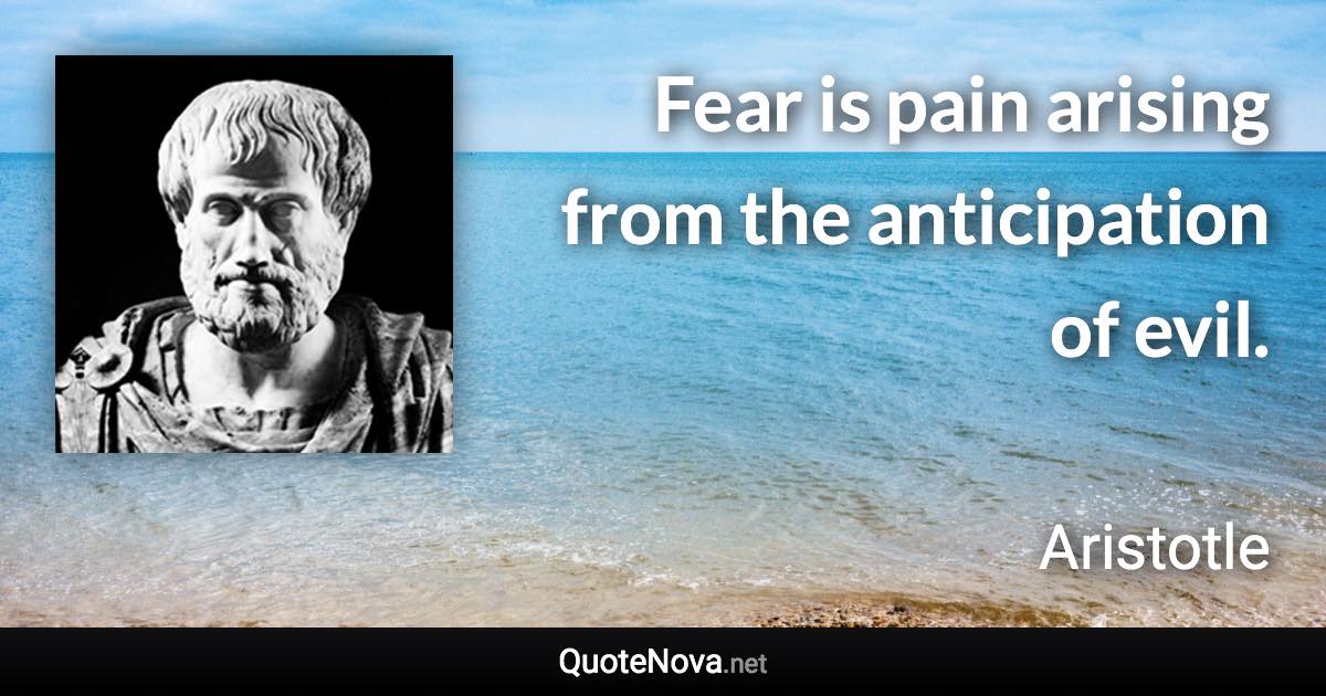 Fear is pain arising from the anticipation of evil. - Aristotle quote