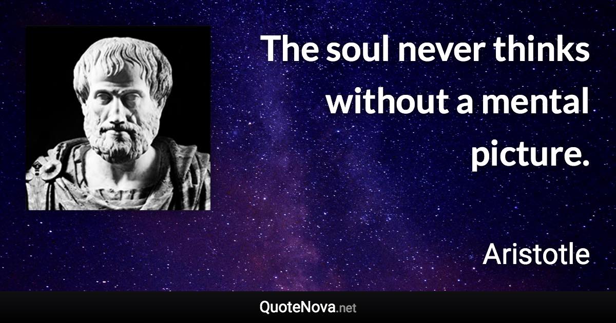 The soul never thinks without a mental picture. - Aristotle quote