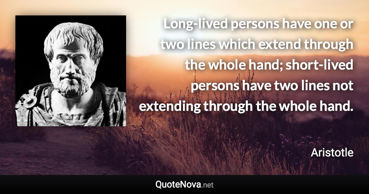 Long-lived persons have one or two lines which extend through the whole hand; short-lived persons have two lines not extending through the whole hand. - Aristotle quote