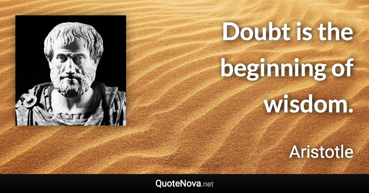 Doubt is the beginning of wisdom. - Aristotle quote