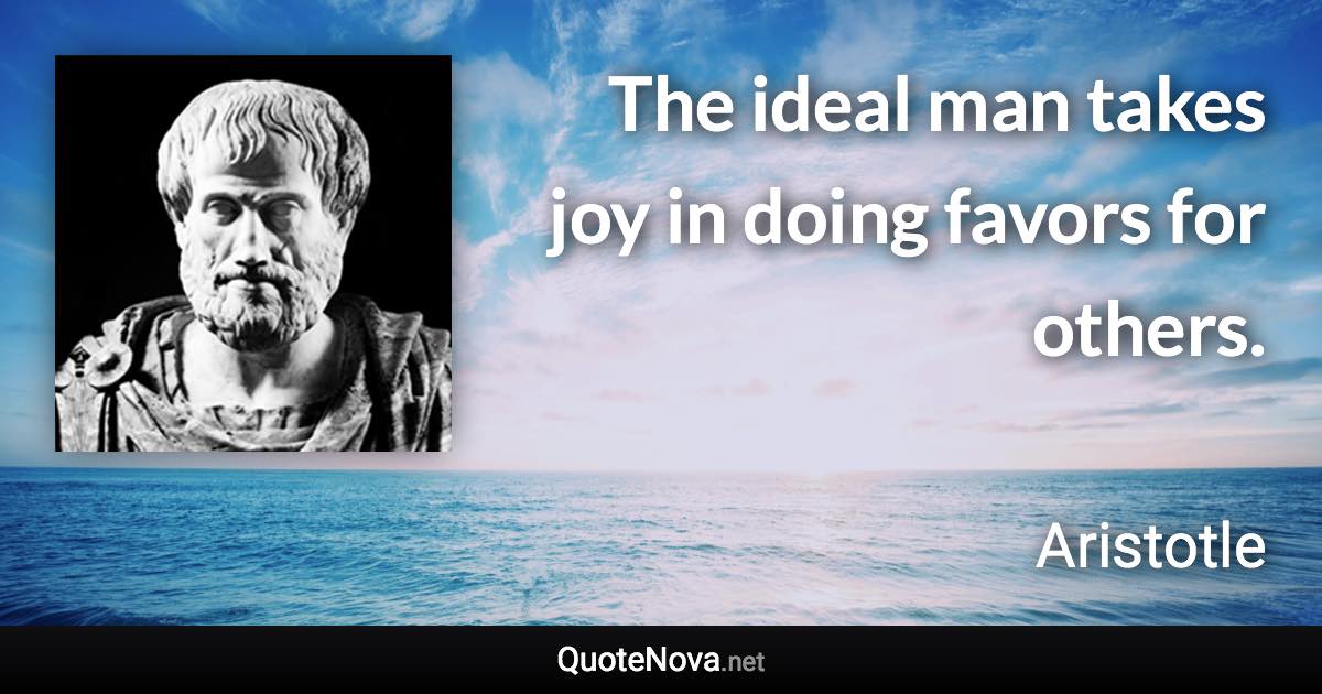 The ideal man takes joy in doing favors for others. - Aristotle quote