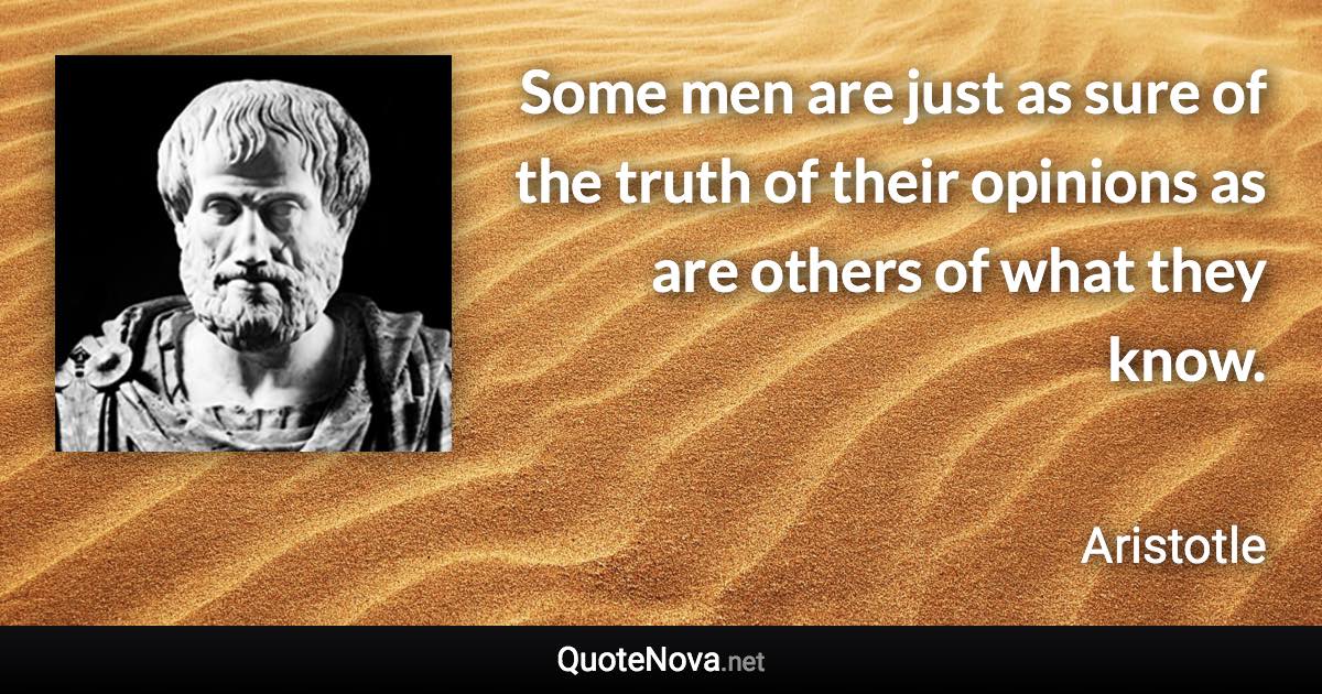 Some men are just as sure of the truth of their opinions as are others of what they know. - Aristotle quote