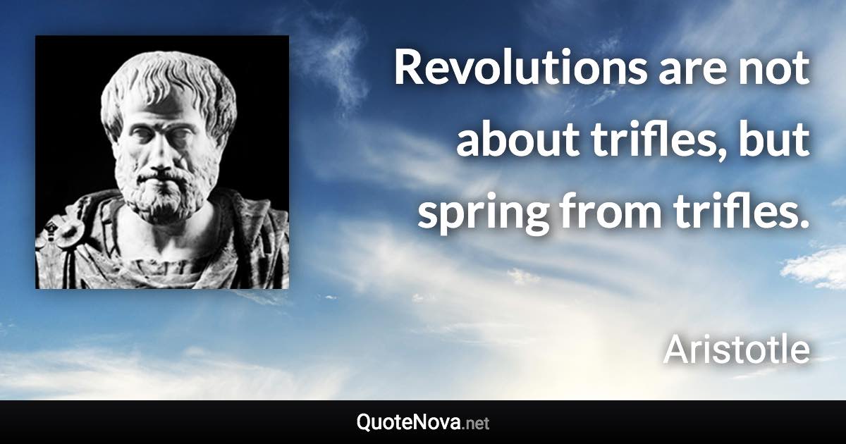 Revolutions are not about trifles, but spring from trifles. - Aristotle quote