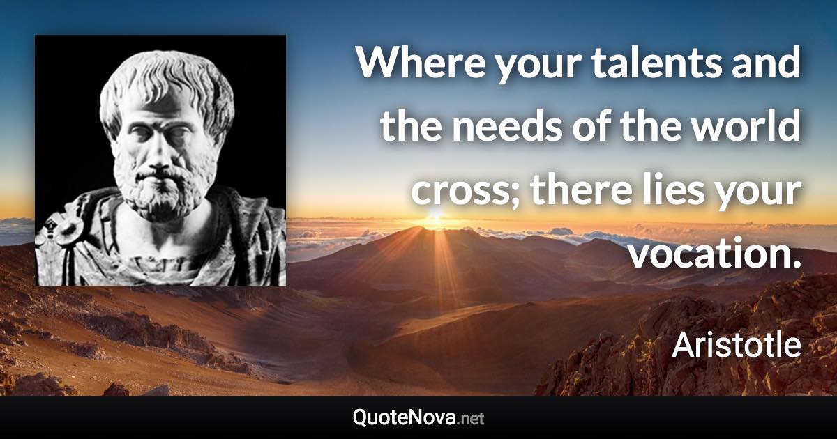 Where your talents and the needs of the world cross; there lies your vocation. - Aristotle quote