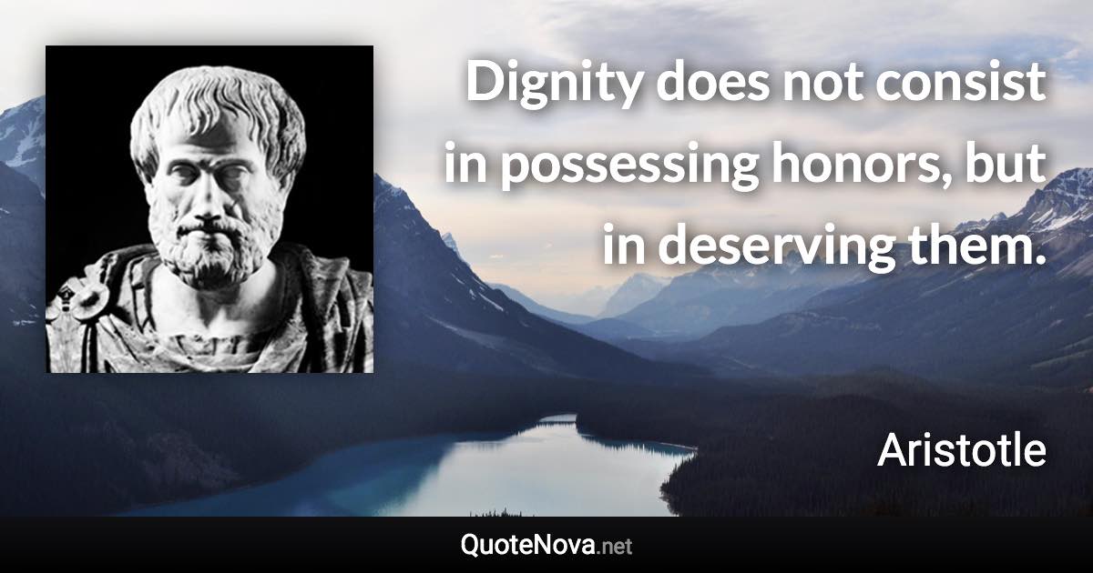 Dignity does not consist in possessing honors, but in deserving them. - Aristotle quote
