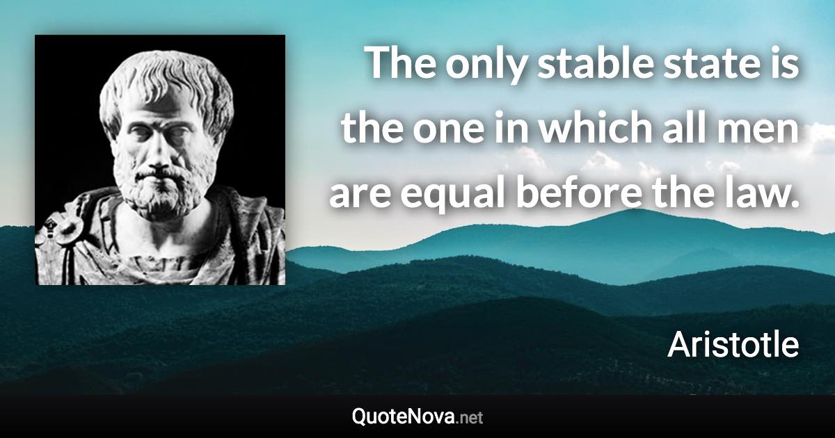 The only stable state is the one in which all men are equal before the law. - Aristotle quote