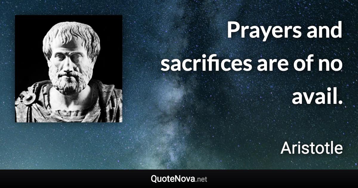 Prayers and sacrifices are of no avail. - Aristotle quote