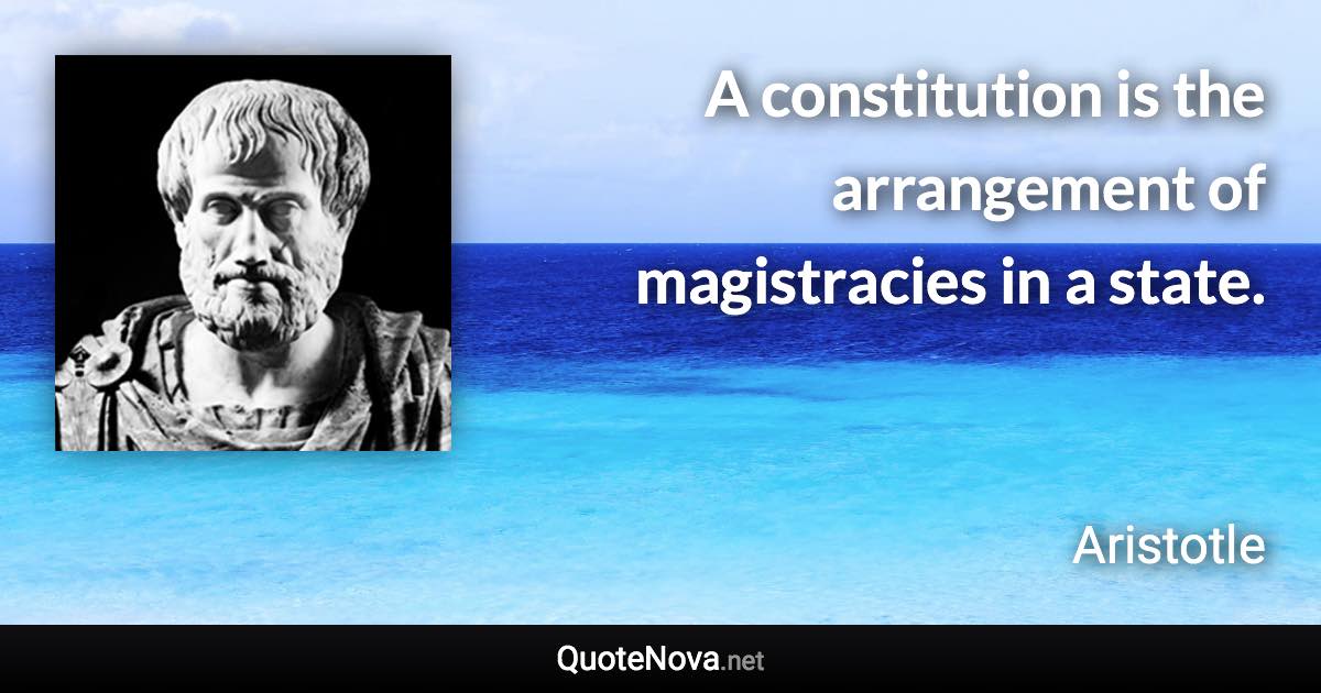 A constitution is the arrangement of magistracies in a state. - Aristotle quote