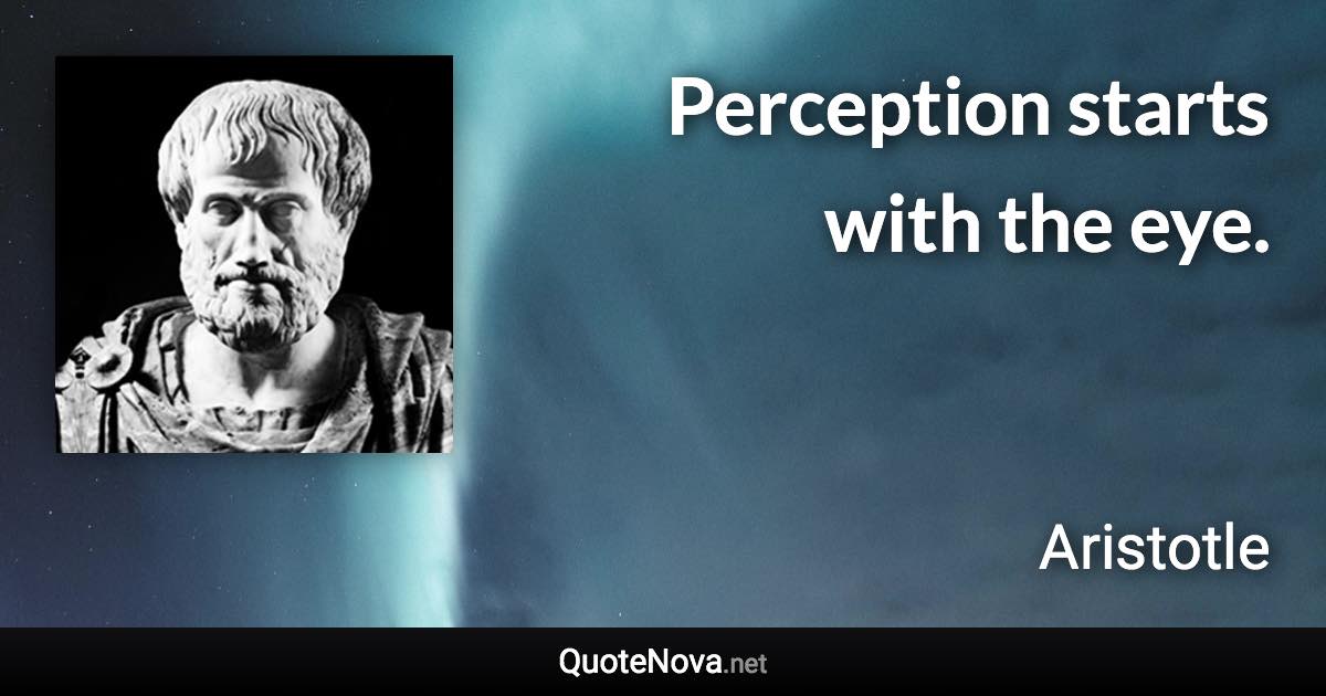 Perception starts with the eye. - Aristotle quote