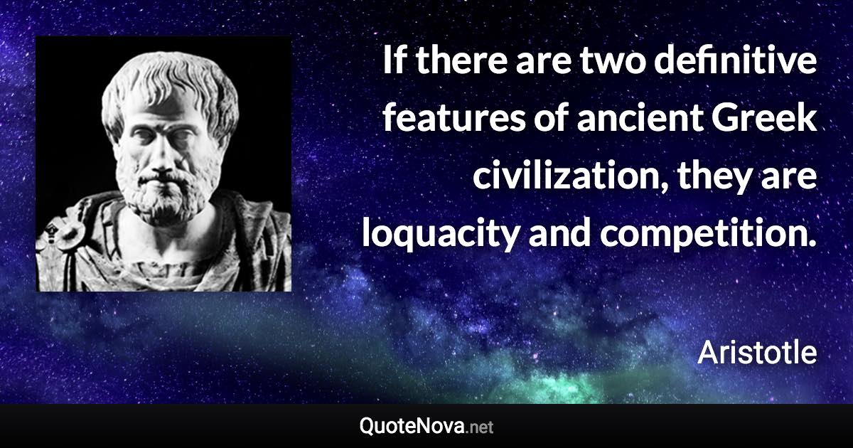 If there are two definitive features of ancient Greek civilization, they are loquacity and competition. - Aristotle quote