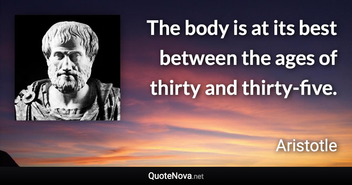 The body is at its best between the ages of thirty and thirty-five. - Aristotle quote
