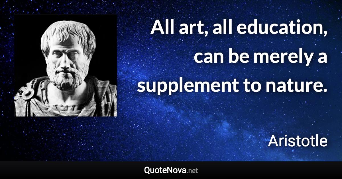 All art, all education, can be merely a supplement to nature. - Aristotle quote