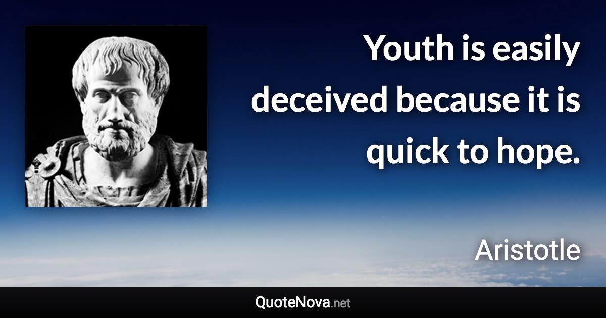 Youth is easily deceived because it is quick to hope. - Aristotle quote