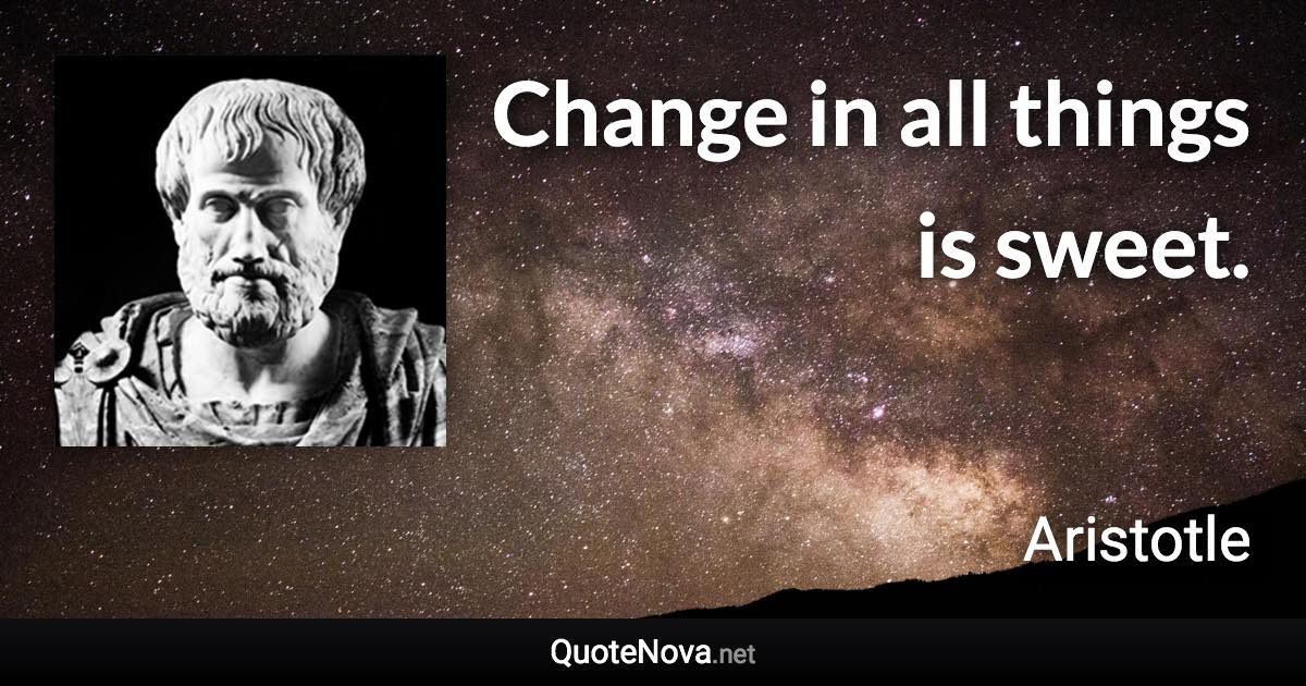 Change in all things is sweet. - Aristotle quote