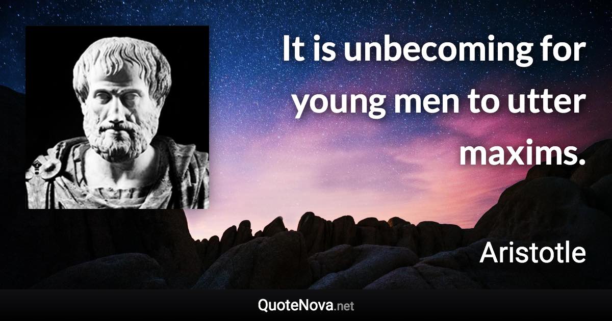 It is unbecoming for young men to utter maxims. - Aristotle quote