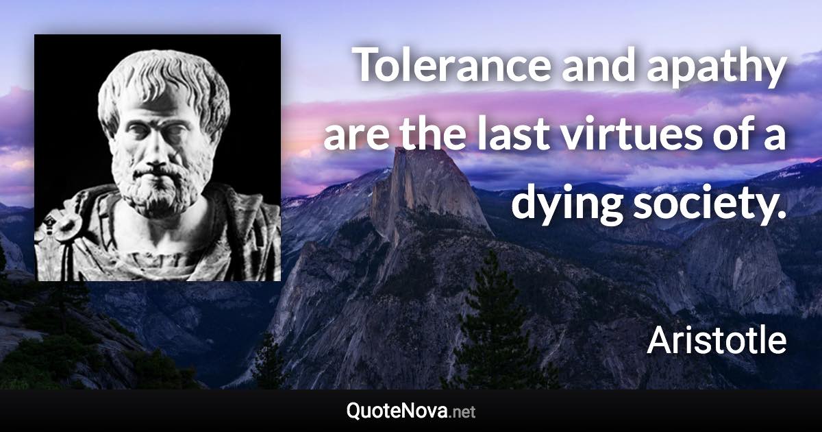 Tolerance and apathy are the last virtues of a dying society. - Aristotle quote