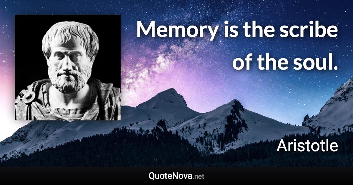 Memory is the scribe of the soul. - Aristotle quote