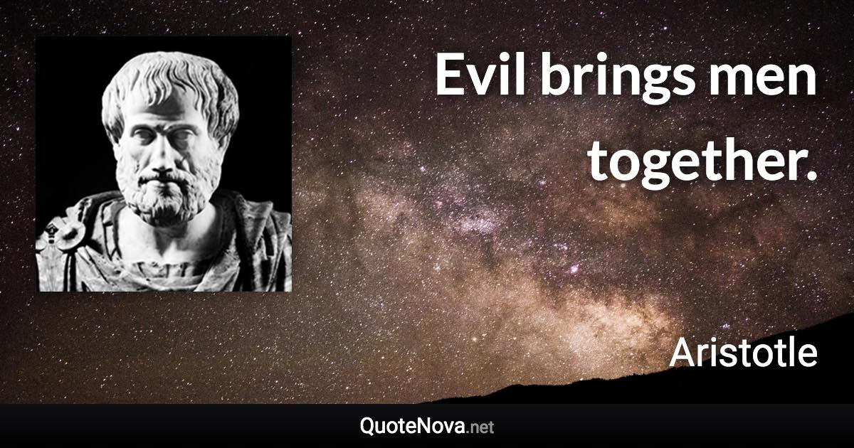 Evil brings men together. - Aristotle quote