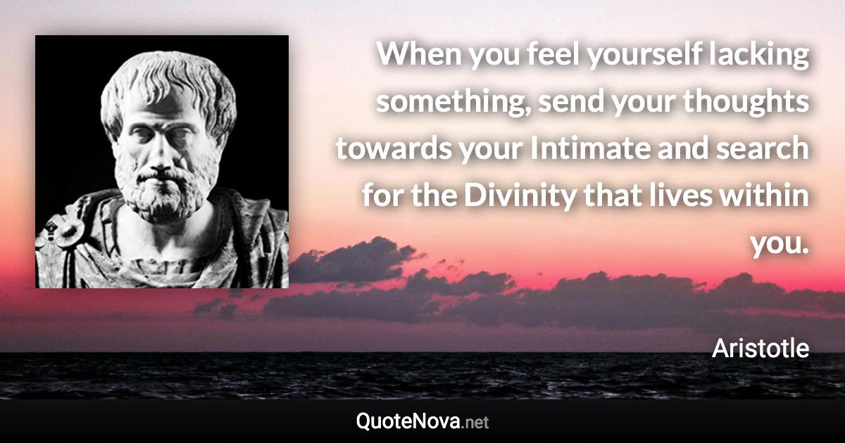 When you feel yourself lacking something, send your thoughts towards your Intimate and search for the Divinity that lives within you. - Aristotle quote