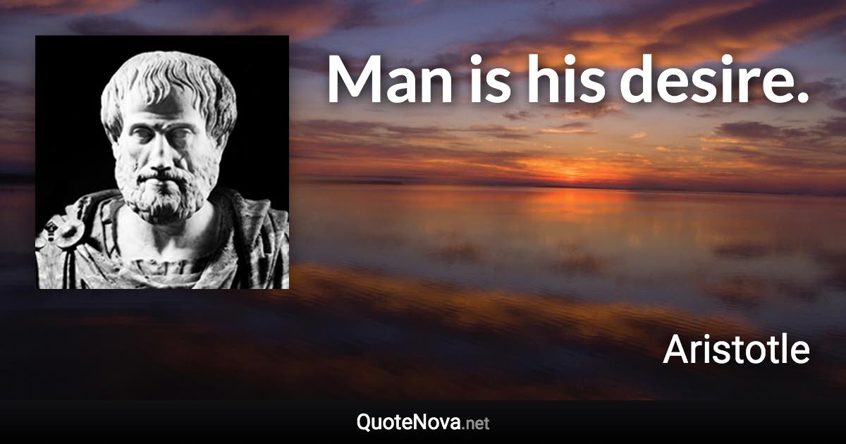 Man is his desire. - Aristotle quote