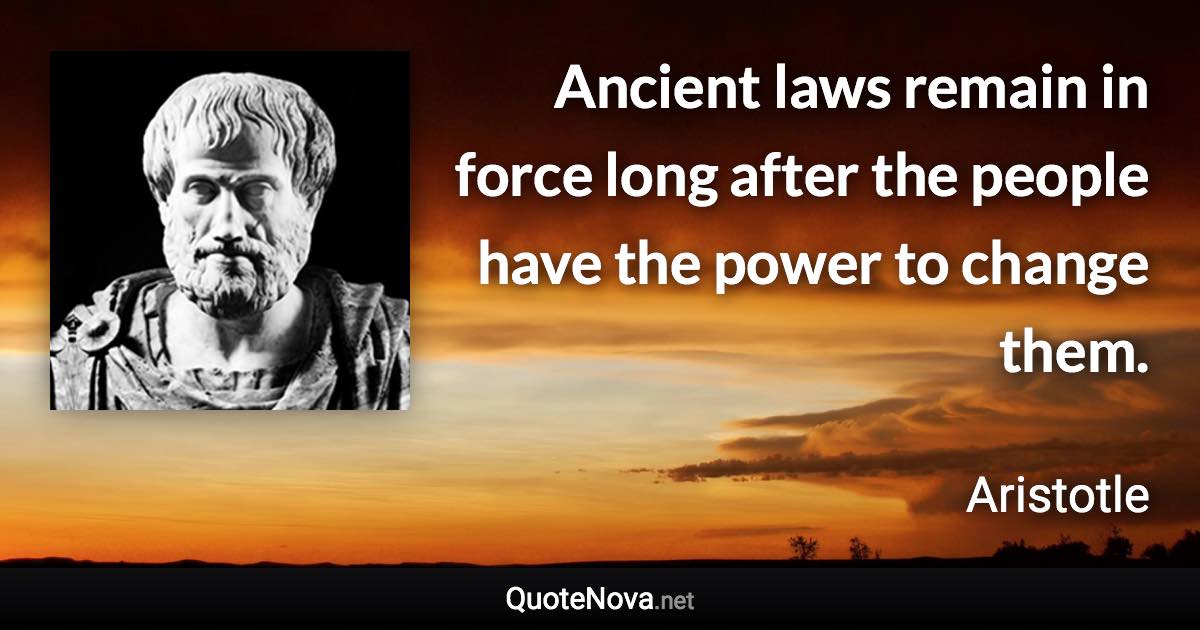 Ancient laws remain in force long after the people have the power to change them. - Aristotle quote