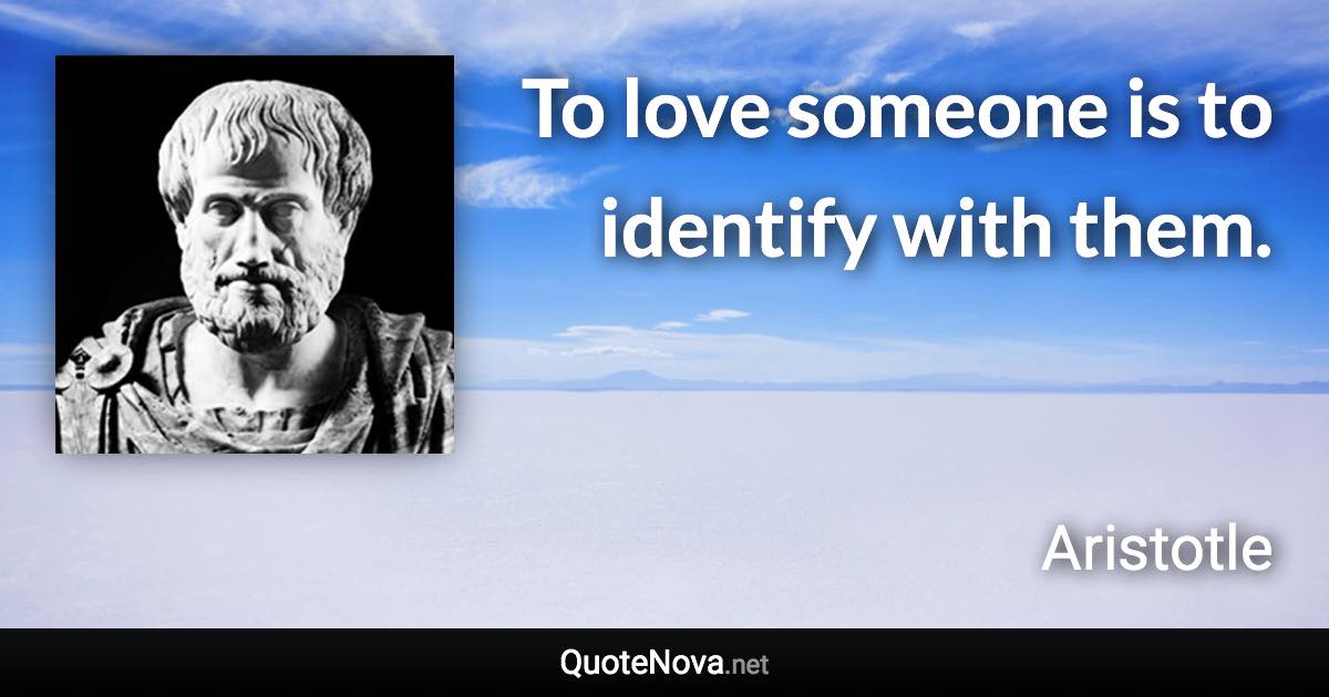 To love someone is to identify with them. - Aristotle quote