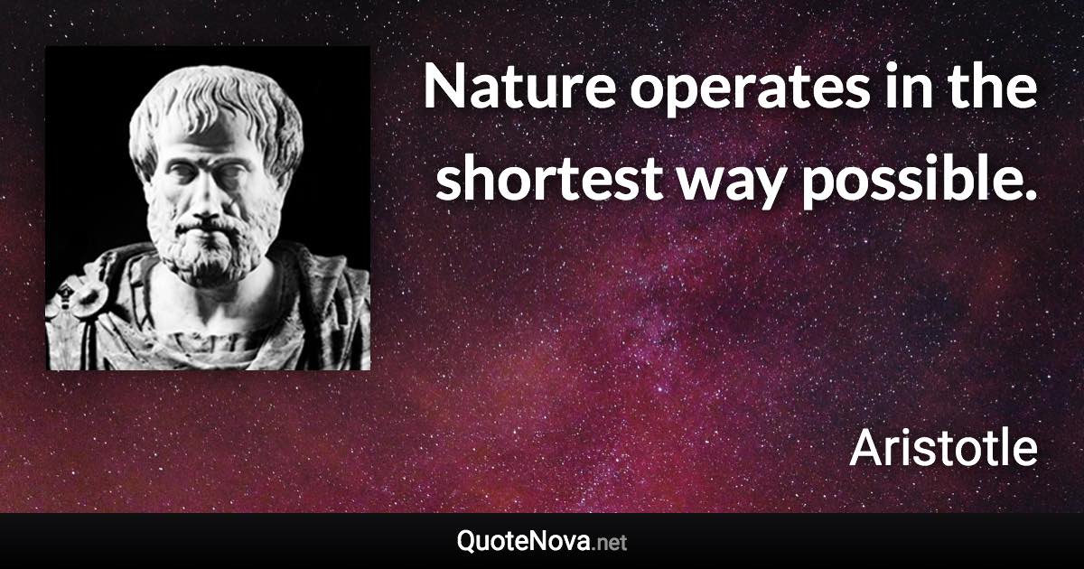 Nature operates in the shortest way possible. - Aristotle quote