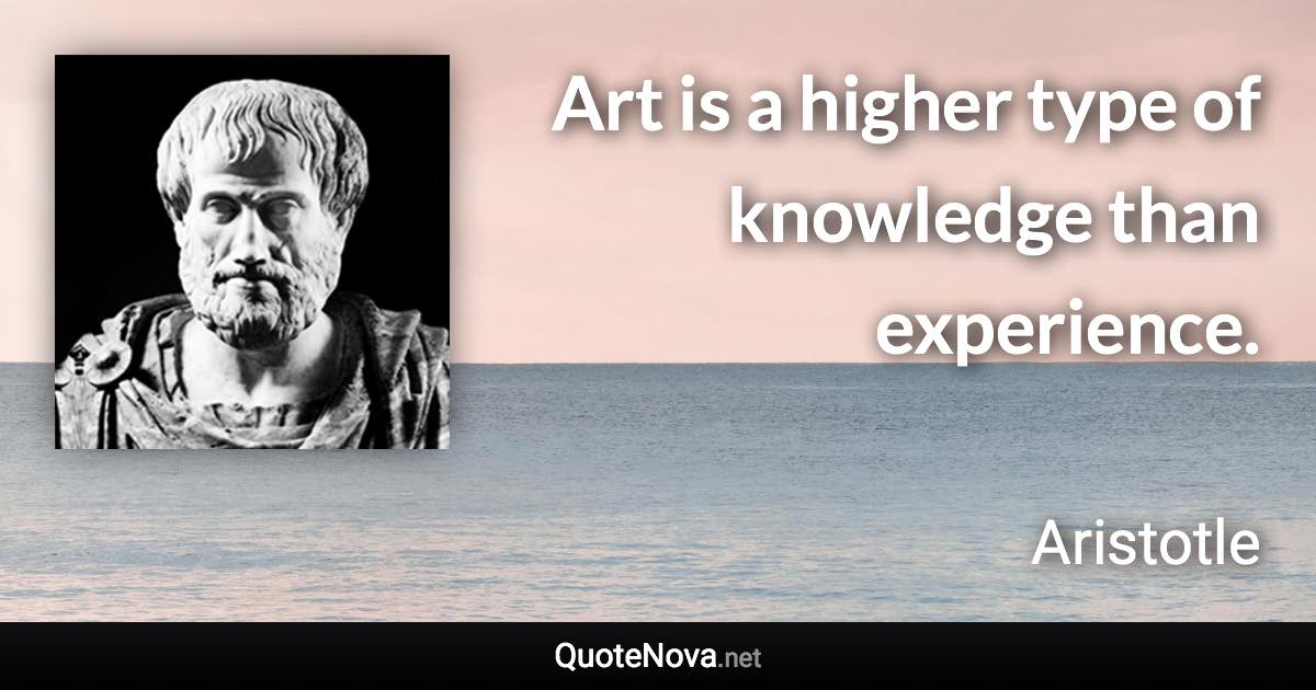 Art is a higher type of knowledge than experience. - Aristotle quote