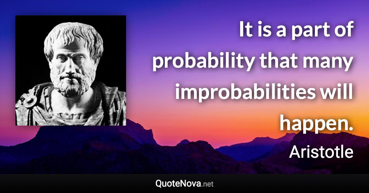 It is a part of probability that many improbabilities will happen. - Aristotle quote