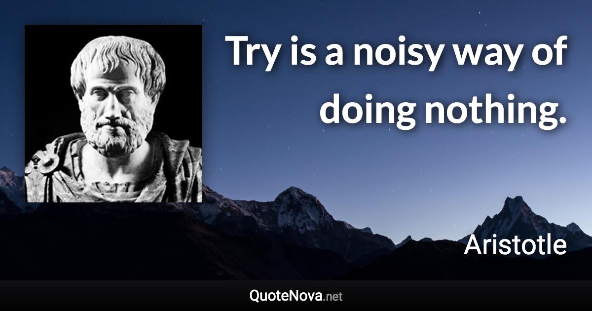 Try is a noisy way of doing nothing. - Aristotle quote