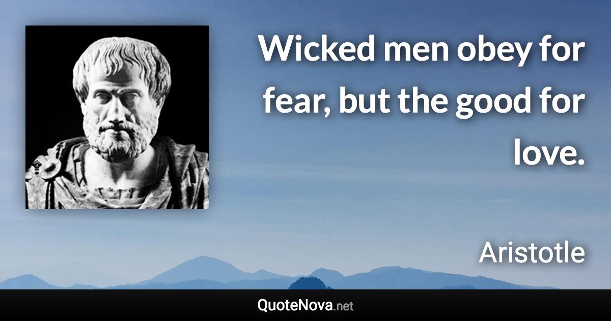 Wicked men obey for fear, but the good for love. - Aristotle quote