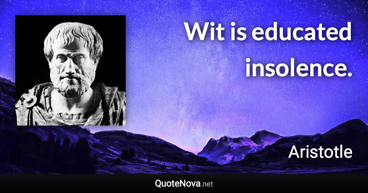 Wit is educated insolence. - Aristotle quote