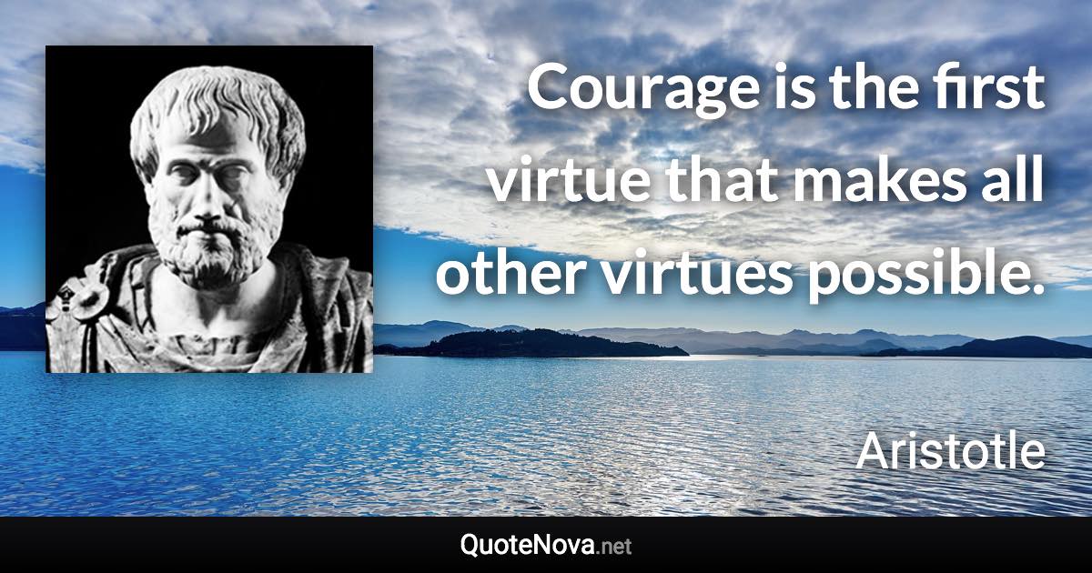 Courage is the first virtue that makes all other virtues possible. - Aristotle quote