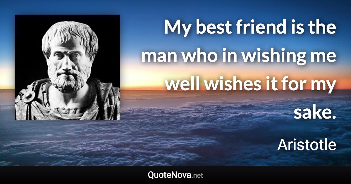 My best friend is the man who in wishing me well wishes it for my sake. - Aristotle quote