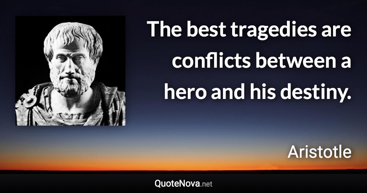 The best tragedies are conflicts between a hero and his destiny. - Aristotle quote