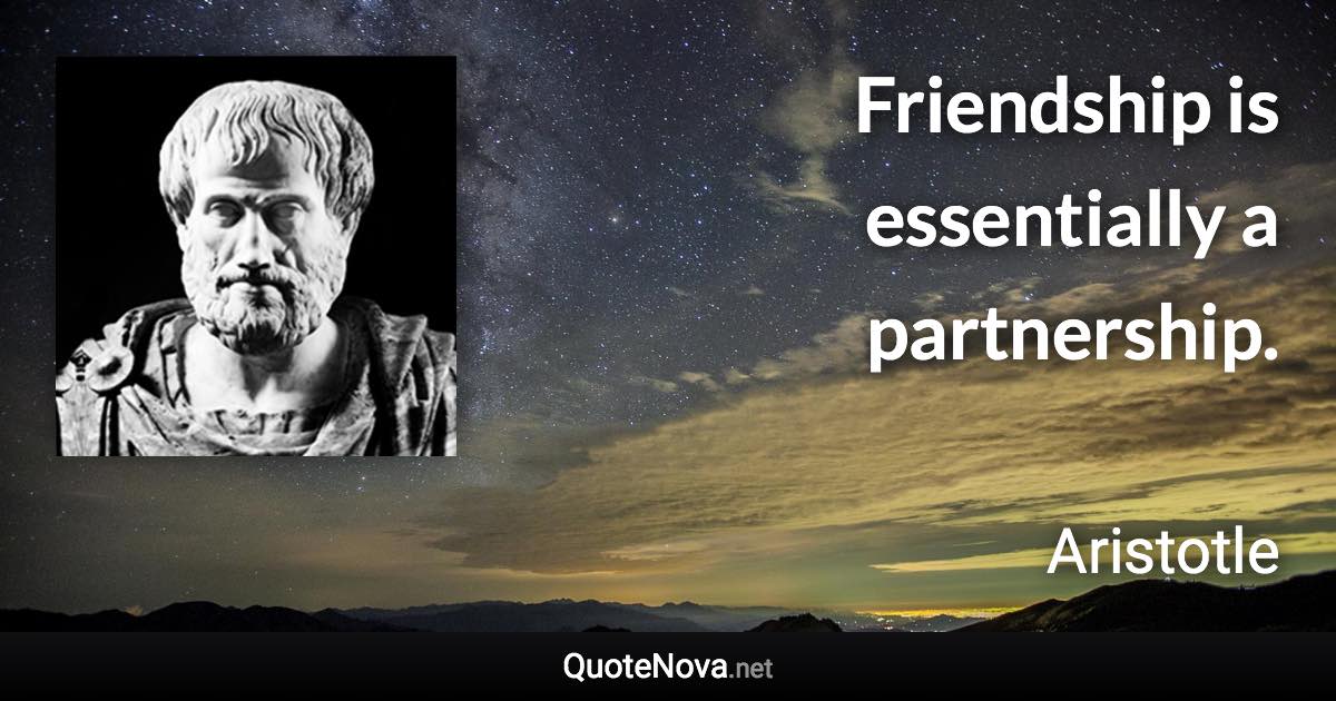 Friendship is essentially a partnership. - Aristotle quote