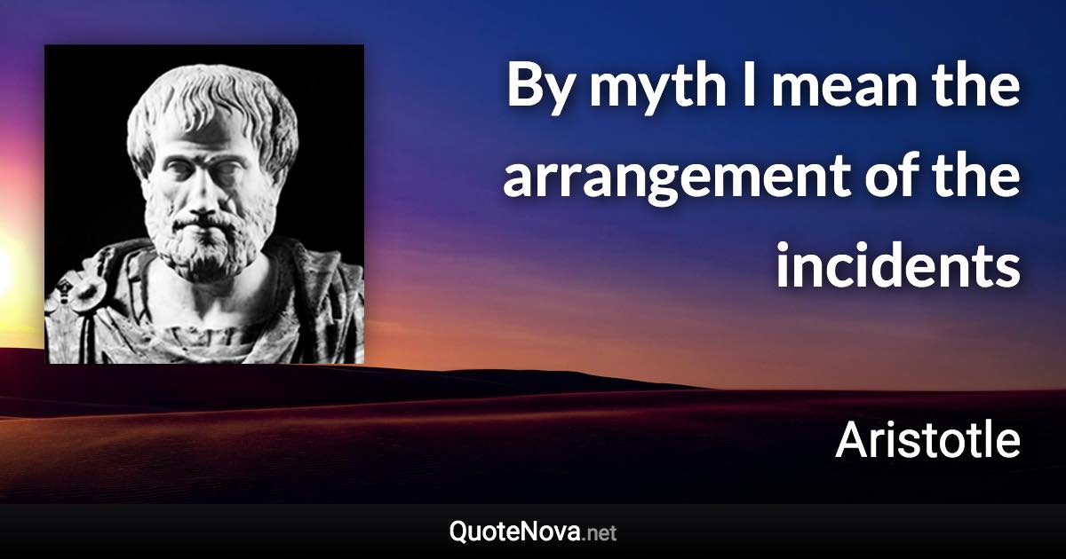 By myth I mean the arrangement of the incidents - Aristotle quote