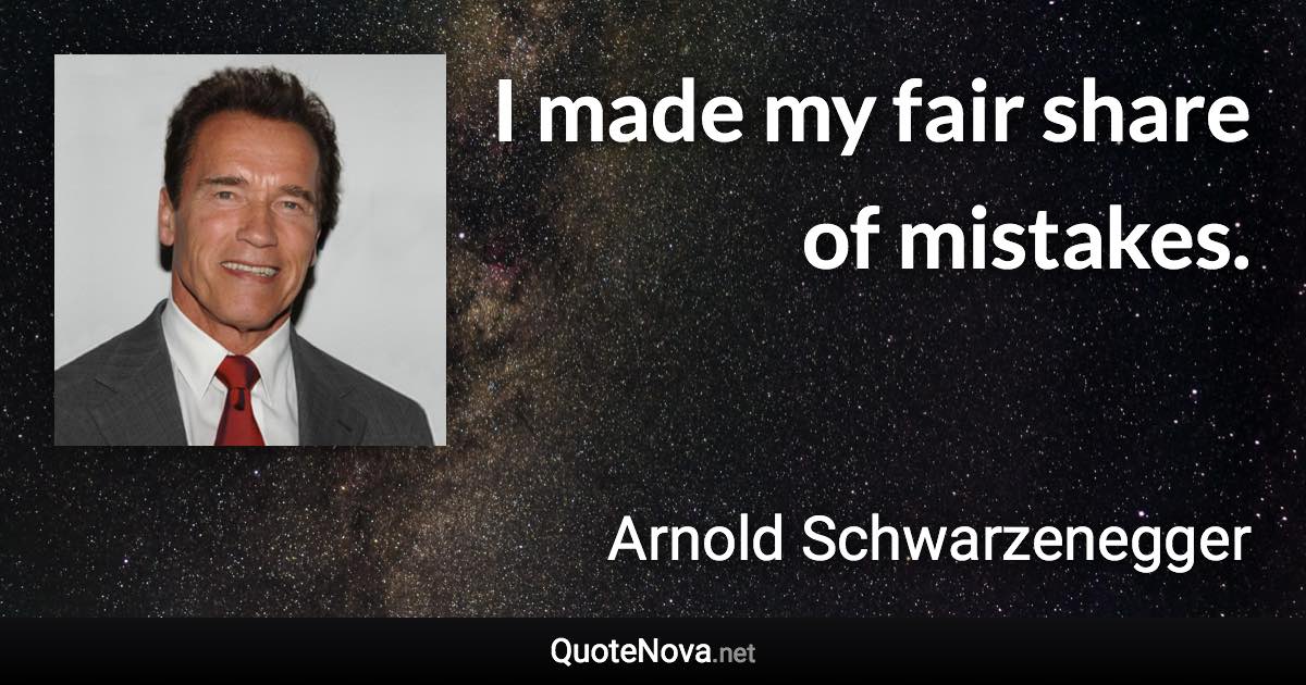 I made my fair share of mistakes. - Arnold Schwarzenegger quote