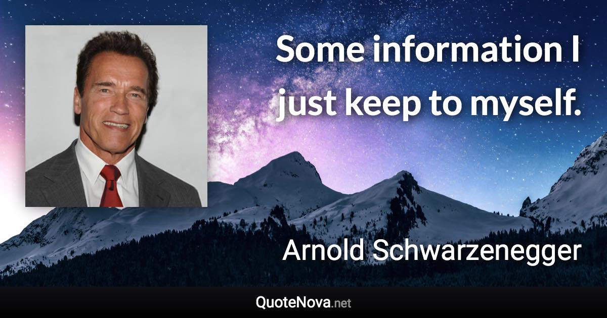 Some information I just keep to myself. - Arnold Schwarzenegger quote