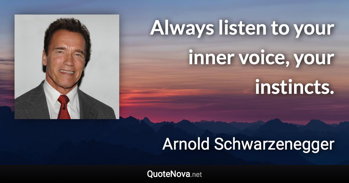 Always listen to your inner voice, your instincts. - Arnold Schwarzenegger quote