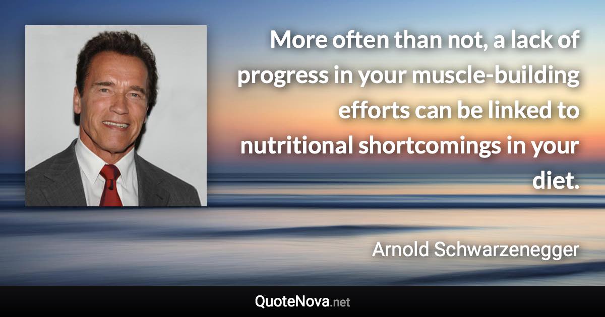 More often than not, a lack of progress in your muscle-building efforts can be linked to nutritional shortcomings in your diet. - Arnold Schwarzenegger quote