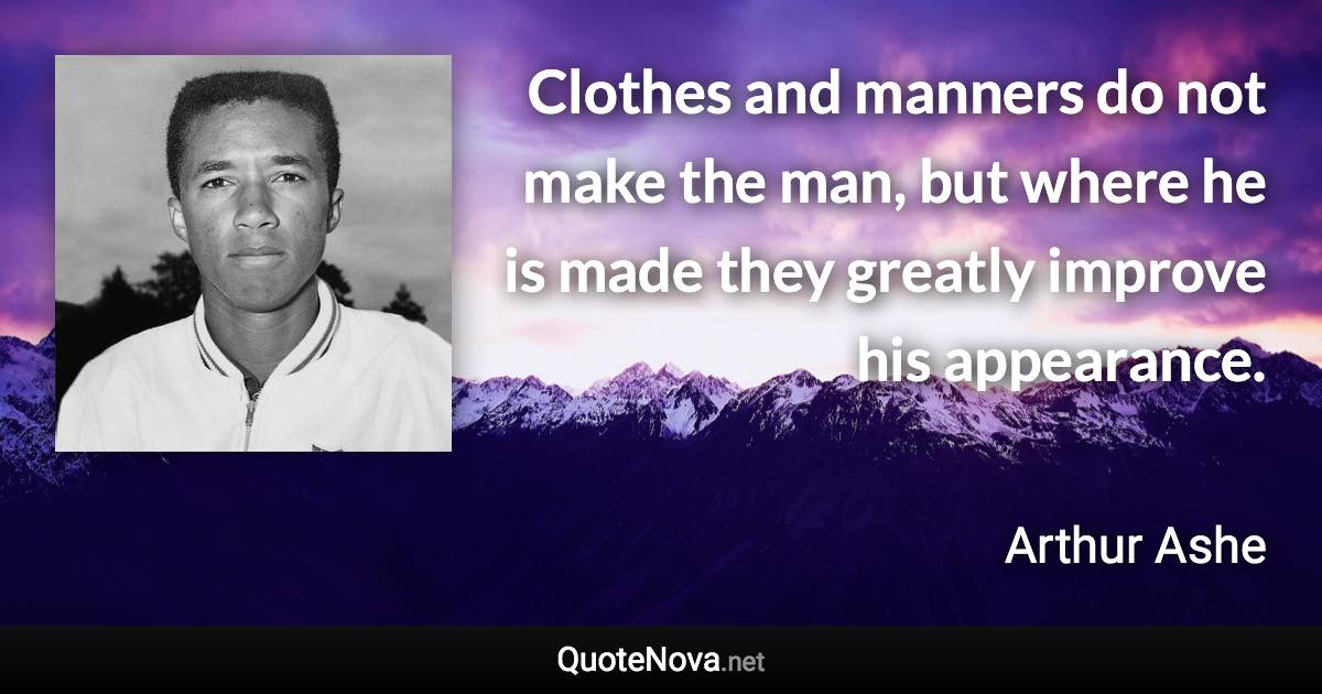 Clothes and manners do not make the man, but where he is made they greatly improve his appearance. - Arthur Ashe quote