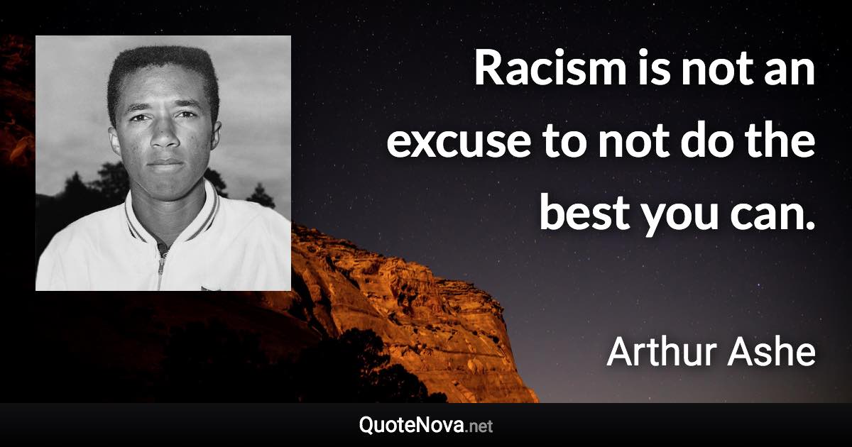 Racism is not an excuse to not do the best you can. - Arthur Ashe quote