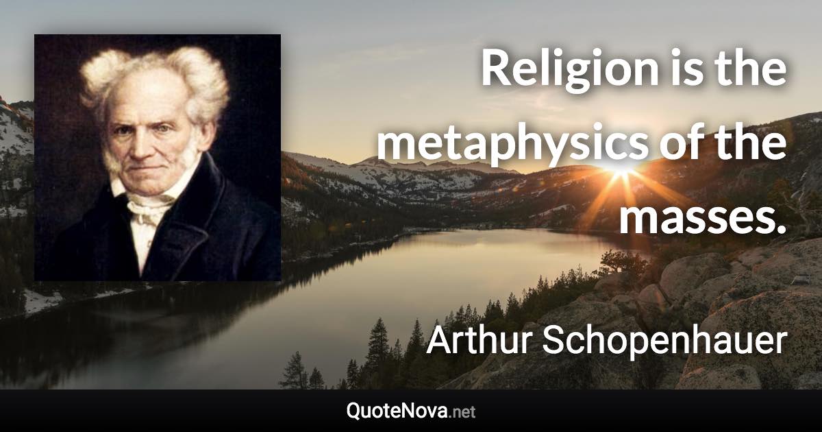 Religion is the metaphysics of the masses. - Arthur Schopenhauer quote