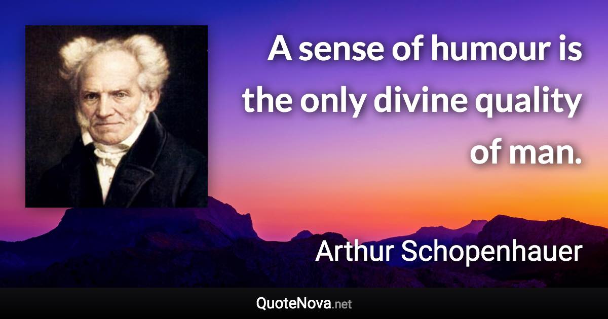 A sense of humour is the only divine quality of man. - Arthur Schopenhauer quote