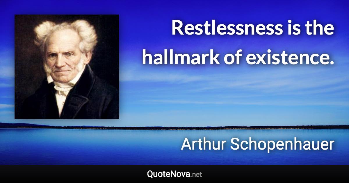 Restlessness is the hallmark of existence. - Arthur Schopenhauer quote