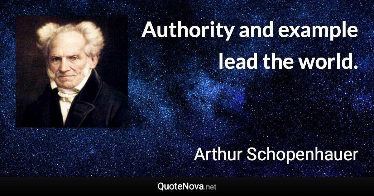 Authority and example lead the world. - Arthur Schopenhauer quote