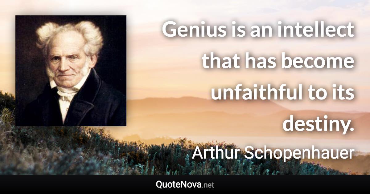 Genius is an intellect that has become unfaithful to its destiny. - Arthur Schopenhauer quote