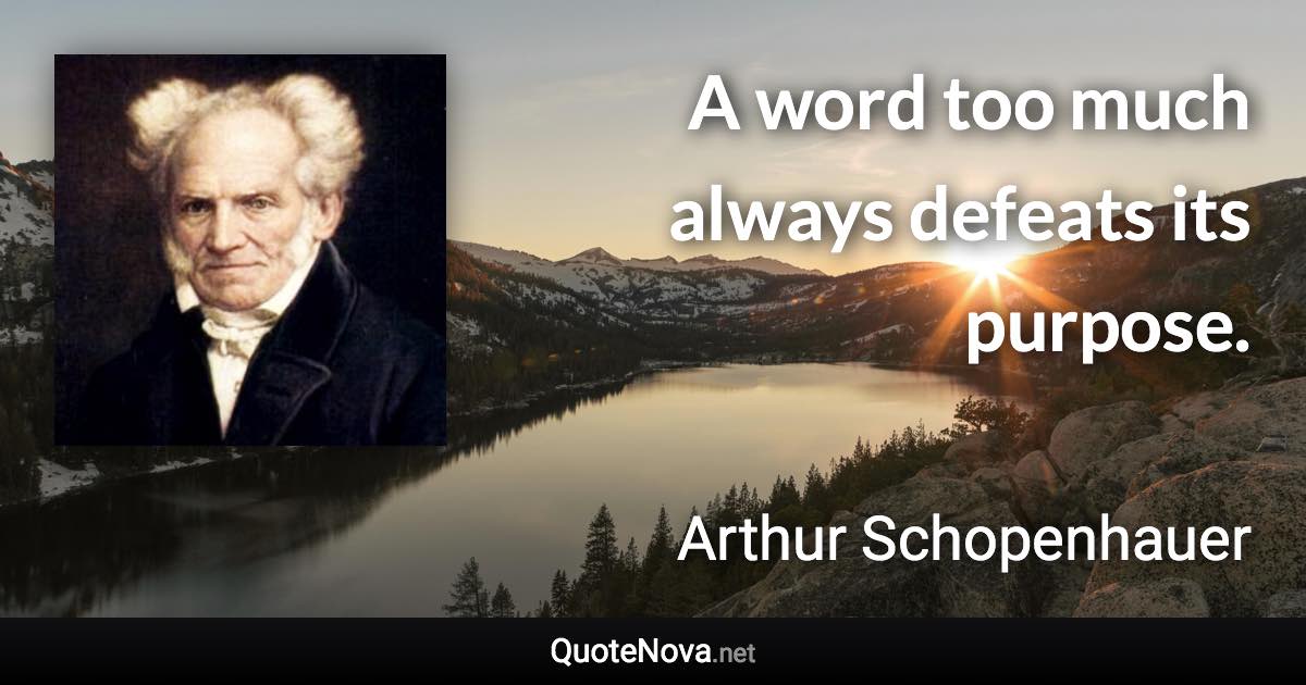 A word too much always defeats its purpose. - Arthur Schopenhauer quote