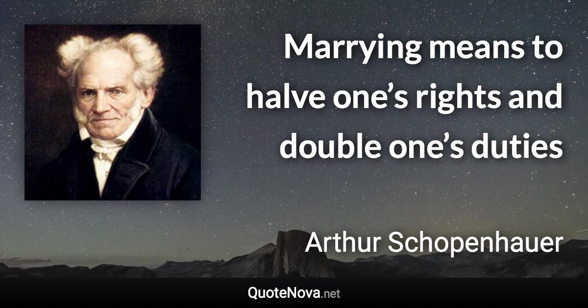 Marrying means to halve one’s rights and double one’s duties - Arthur Schopenhauer quote